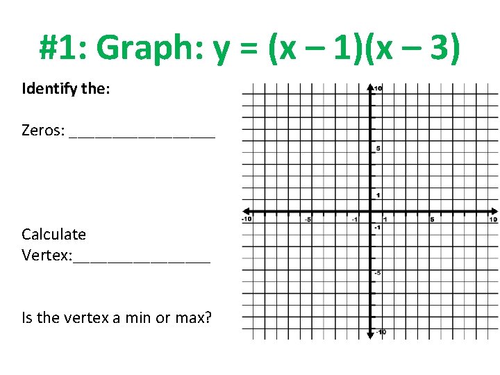 #1: Graph: y = (x – 1)(x – 3) Identify the: Zeros: _________ Calculate