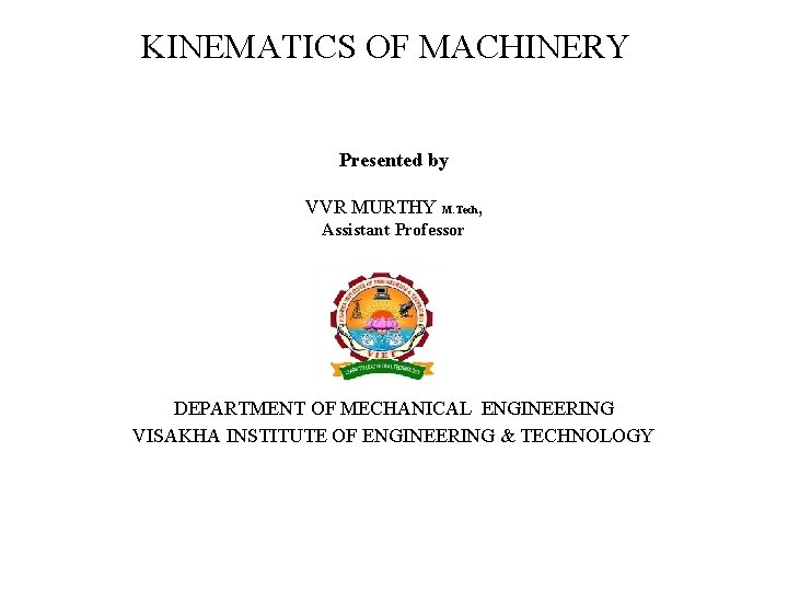 KINEMATICS OF MACHINERY Presented by VVR MURTHY M. Tech, Assistant Professor DEPARTMENT OF MECHANICAL