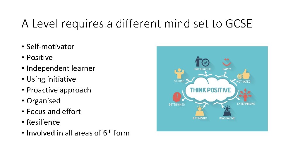 A Level requires a different mind set to GCSE • Self-motivator • Positive •