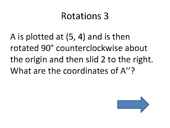 Rotations 3 A is plotted at (5, 4) and is then rotated 90° counterclockwise