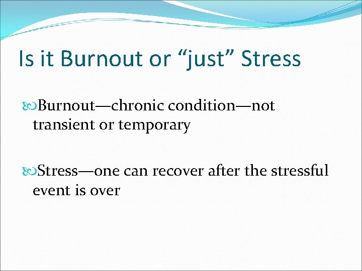 Is it Burnout or “just” Stress Burnout—chronic condition—not transient or temporary Stress—one can recover