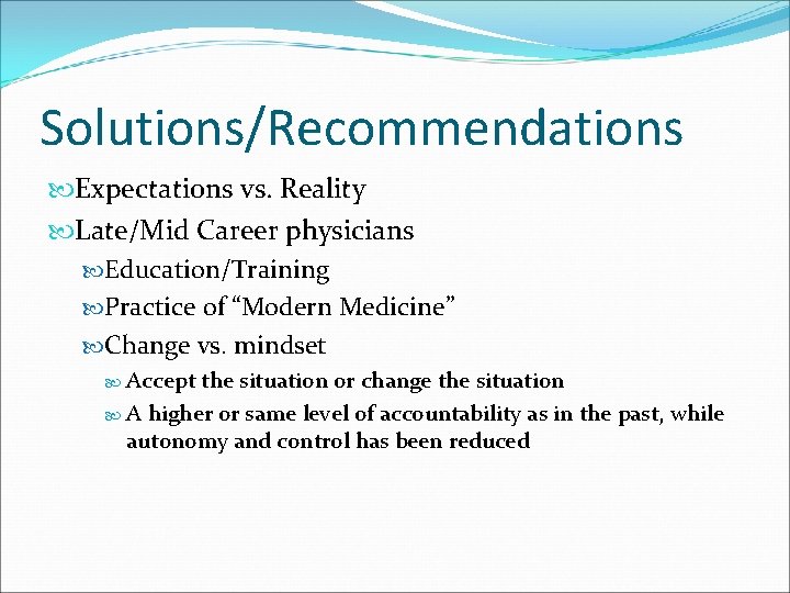 Solutions/Recommendations Expectations vs. Reality Late/Mid Career physicians Education/Training Practice of “Modern Medicine” Change vs.