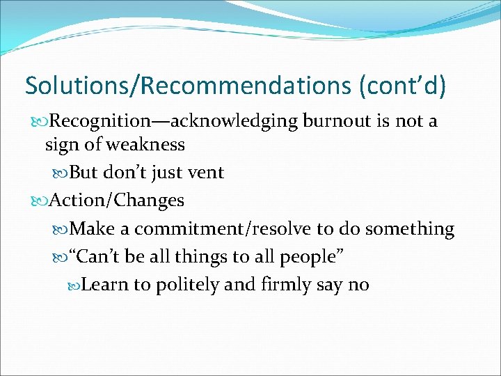 Solutions/Recommendations (cont’d) Recognition—acknowledging burnout is not a sign of weakness But don’t just vent
