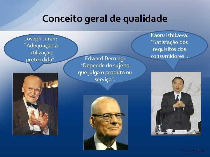 Conceito geral de qualidade Joseph Juran: “Adequação à utilização pretendida”. Edward Deming: “Depende do