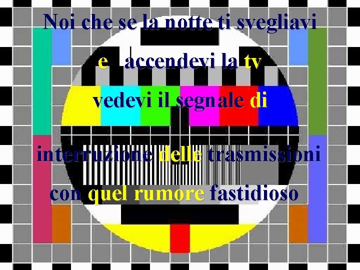 Noi che se la notte ti svegliavi e accendevi la tv vedevi il segnale