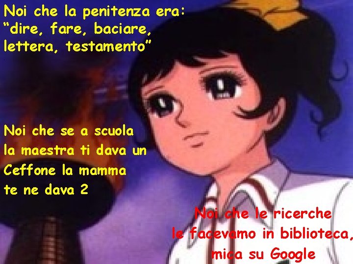 Noi che la penitenza era: “dire, fare, baciare, lettera, testamento”. Noi che se la