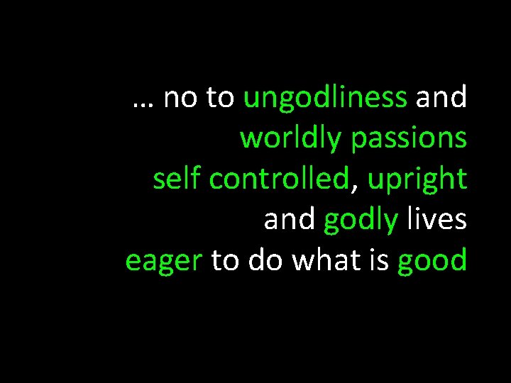 … no to ungodliness and worldly passions self controlled, upright and godly lives eager