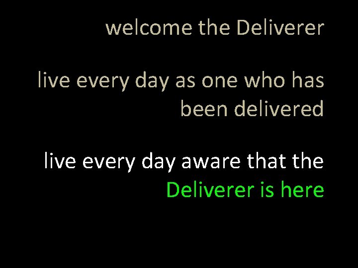 welcome the Deliverer live every day as one who has been delivered live every