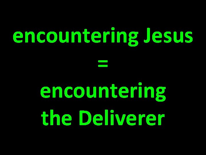 encountering Jesus = encountering the Deliverer 