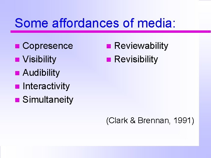 Some affordances of media: Copresence Visibility Audibility Interactivity Simultaneity Reviewability Revisibility (Clark & Brennan,