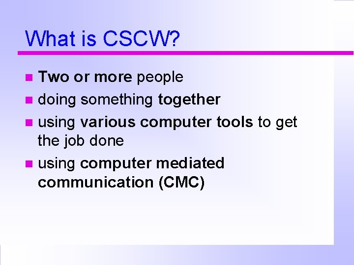 What is CSCW? Two or more people doing something together using various computer tools