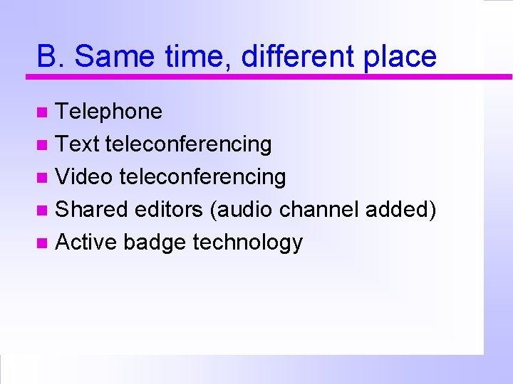 B. Same time, different place Telephone Text teleconferencing Video teleconferencing Shared editors (audio channel
