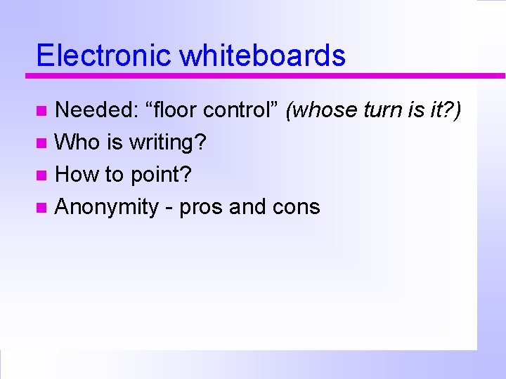 Electronic whiteboards Needed: “floor control” (whose turn is it? ) Who is writing? How