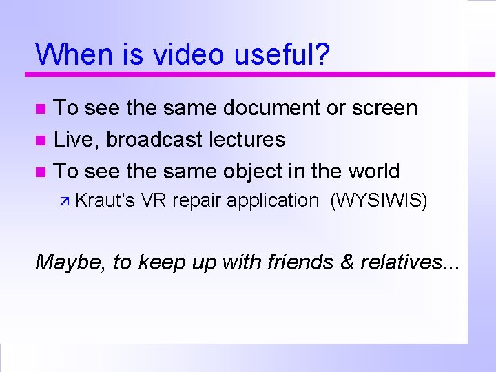 When is video useful? To see the same document or screen Live, broadcast lectures