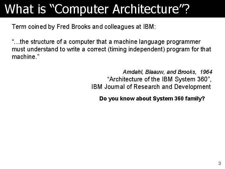 What is “Computer Architecture”? Term coined by Fred Brooks and colleagues at IBM: “…the What is “Computer Architecture”? Term coined by Fred Brooks and colleagues at IBM: “…the