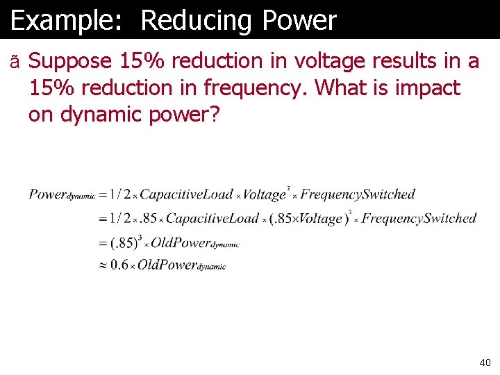Example: Reducing Power ã Suppose 15% reduction in voltage results in a 15% reduction Example: Reducing Power ã Suppose 15% reduction in voltage results in a 15% reduction