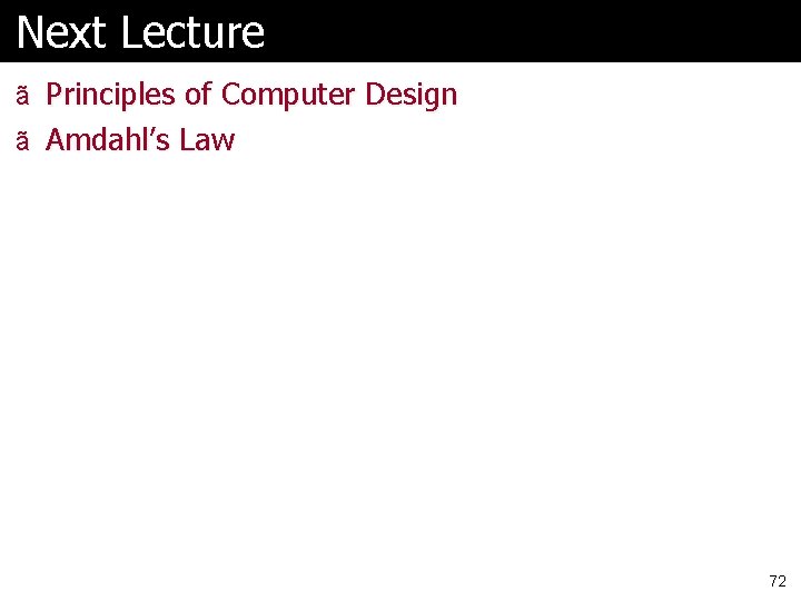 Next Lecture ã Principles of Computer Design ã Amdahl’s Law 72 Next Lecture ã Principles of Computer Design ã Amdahl’s Law 72