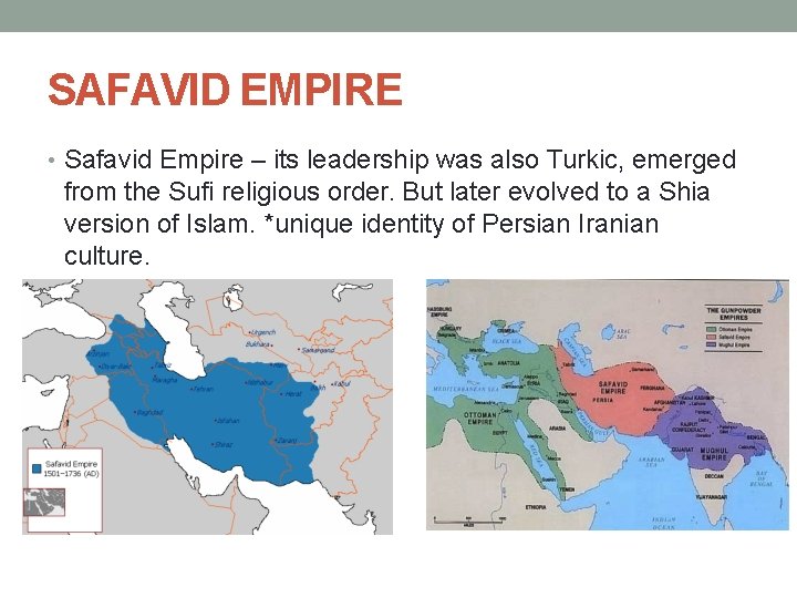 SAFAVID EMPIRE • Safavid Empire – its leadership was also Turkic, emerged from the