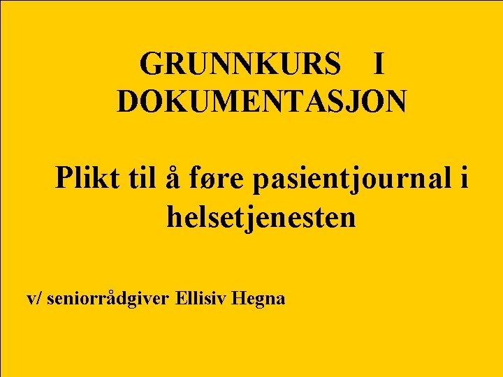 GRUNNKURS I DOKUMENTASJON Plikt til å føre pasientjournal i helsetjenesten v/ seniorrådgiver Ellisiv Hegna