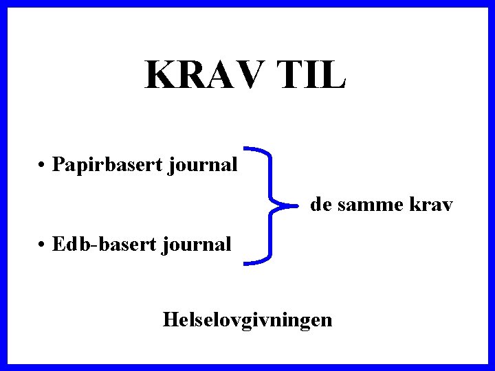 KRAV TIL • Papirbasert journal de samme krav • Edb-basert journal Helselovgivningen 