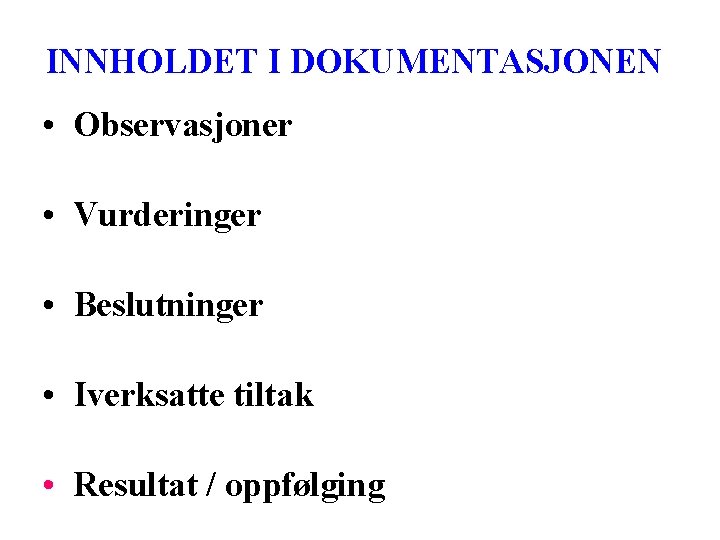 INNHOLDET I DOKUMENTASJONEN • Observasjoner • Vurderinger • Beslutninger • Iverksatte tiltak • Resultat