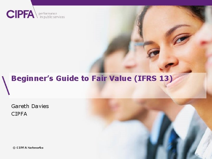 www. cipfa. org. uk Beginner’s Guide to Fair Value (IFRS 13) Gareth Davies CIPFA