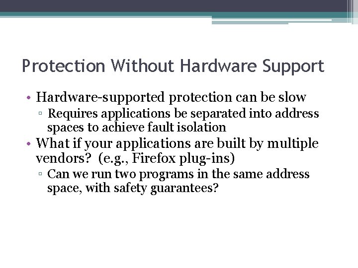 Protection Without Hardware Support • Hardware-supported protection can be slow ▫ Requires applications be