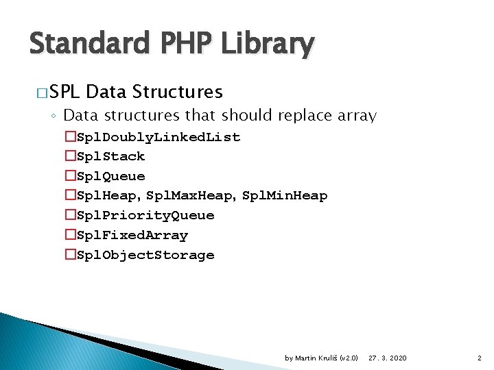 Standard PHP Library � SPL Data Structures ◦ Data structures that should replace array