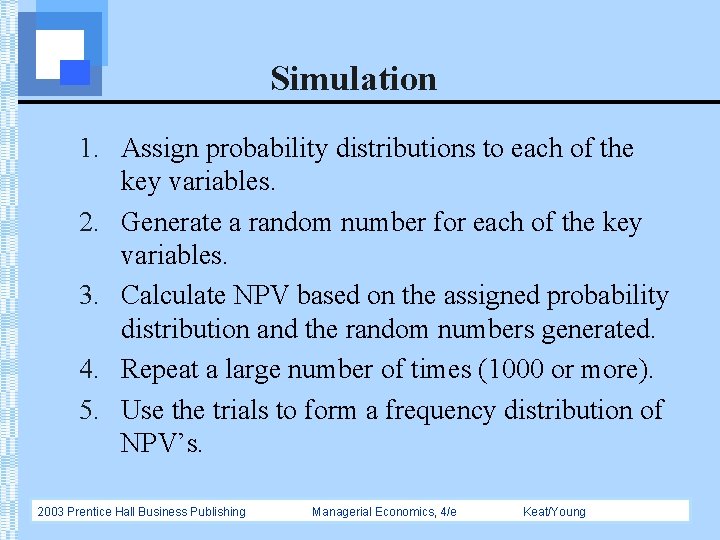 Simulation 1. Assign probability distributions to each of the key variables. 2. Generate a