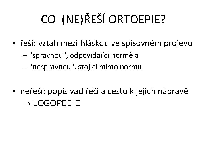 CO (NE)ŘEŠÍ ORTOEPIE? • řeší: vztah mezi hláskou ve spisovném projevu – "správnou", odpovídající