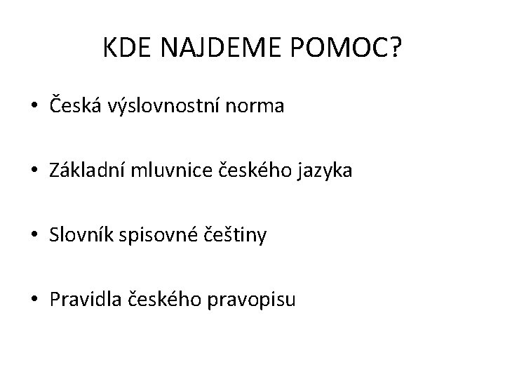 KDE NAJDEME POMOC? • Česká výslovnostní norma • Základní mluvnice českého jazyka • Slovník