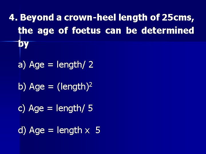 4. Beyond a crown-heel length of 25 cms, the age of foetus can be