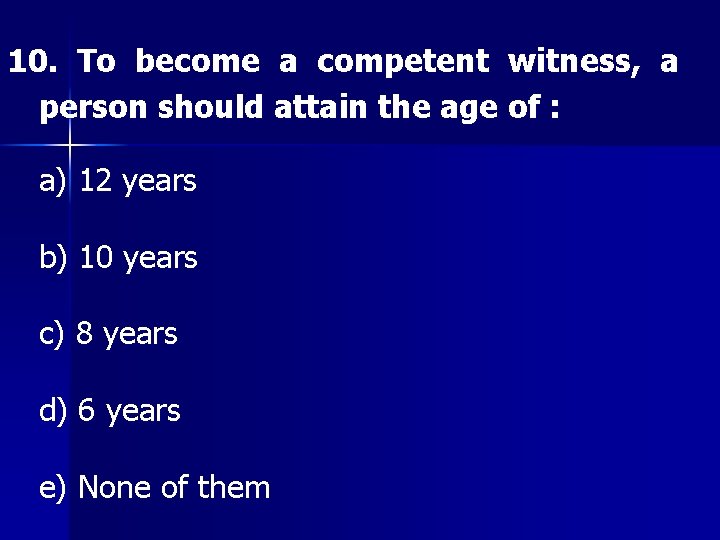 10. To become a competent witness, a person should attain the age of :