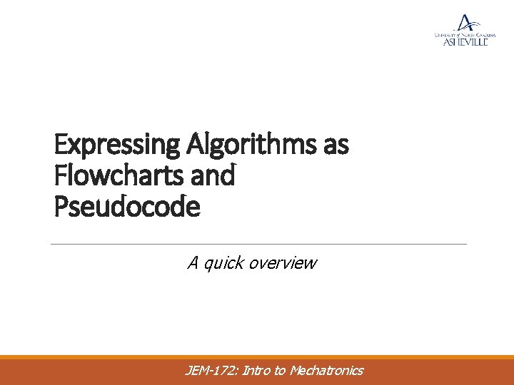 Expressing Algorithms as Flowcharts and Pseudocode A quick overview JEM-172: Intro to Mechatronics 