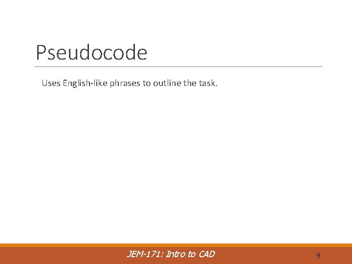 Pseudocode Uses English-like phrases to outline the task. JEM-171: Intro to CAD 9 