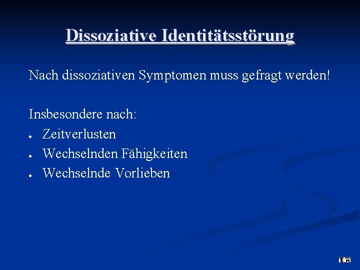 Dissoziative Identitätsstörung Nach dissoziativen Symptomen muss gefragt werden! Insbesondere nach: Zeitverlusten Wechselnden Fähigkeiten Wechselnde