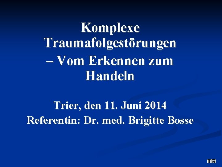 Komplexe Traumafolgestörungen – Vom Erkennen zum Handeln Trier, den 11. Juni 2014 Referentin: Dr.