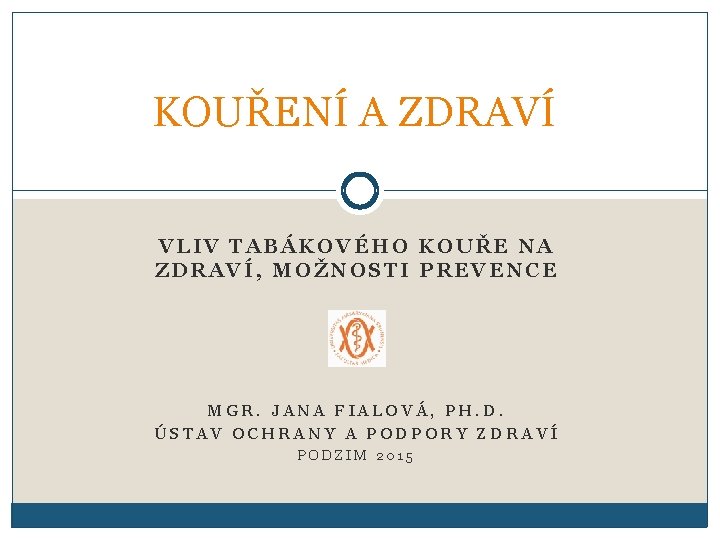 KOUŘENÍ A ZDRAVÍ VLIV TABÁKOVÉHO KOUŘE NA ZDRAVÍ, MOŽNOSTI PREVENCE MGR. JANA FIALOVÁ, PH.