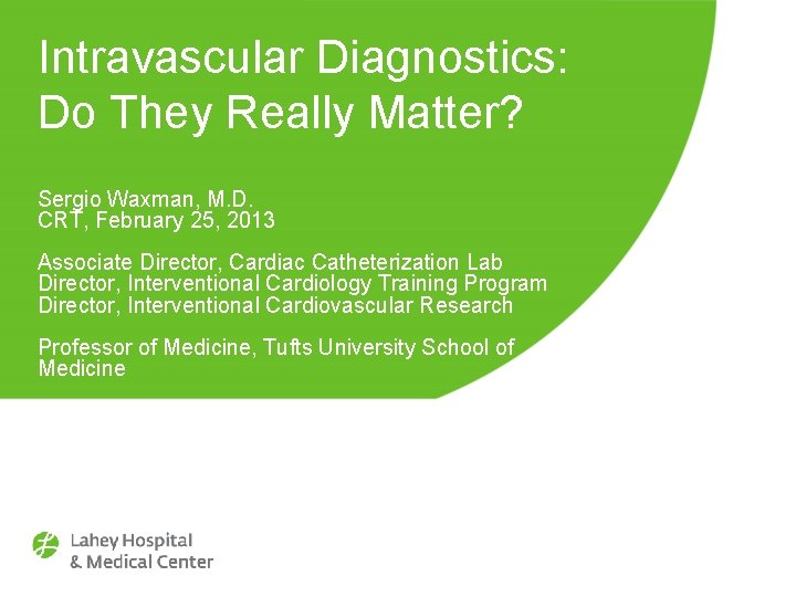 Intravascular Diagnostics: Do They Really Matter? Sergio Waxman, M. D. CRT, February 25, 2013