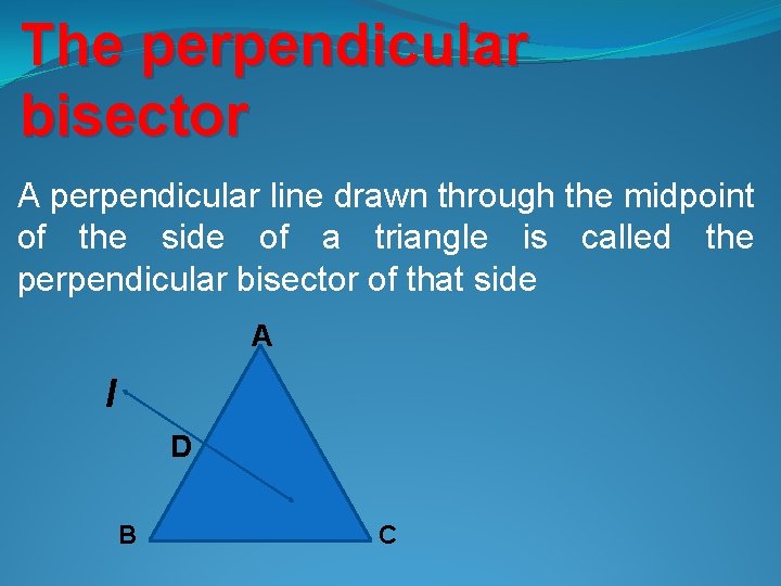 The perpendicular bisector A perpendicular line drawn through the midpoint of the side of