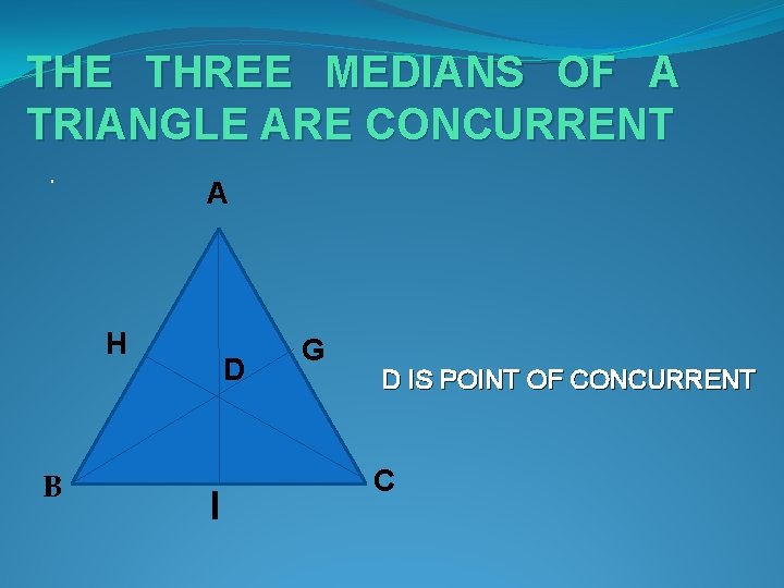THE THREE MEDIANS OF A TRIANGLE ARE CONCURRENT. A H B D I G