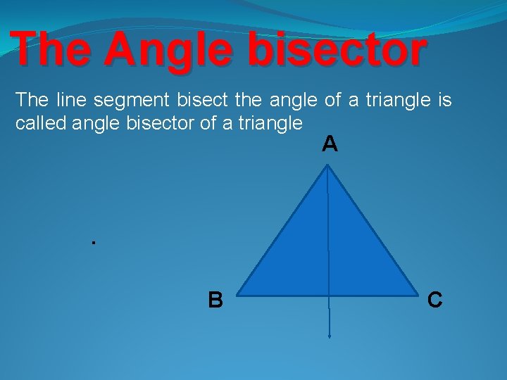 The Angle bisector The line segment bisect the angle of a triangle is called