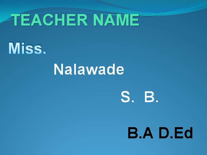 TEACHER NAME Miss. Nalawade S. B. B. A D. Ed 