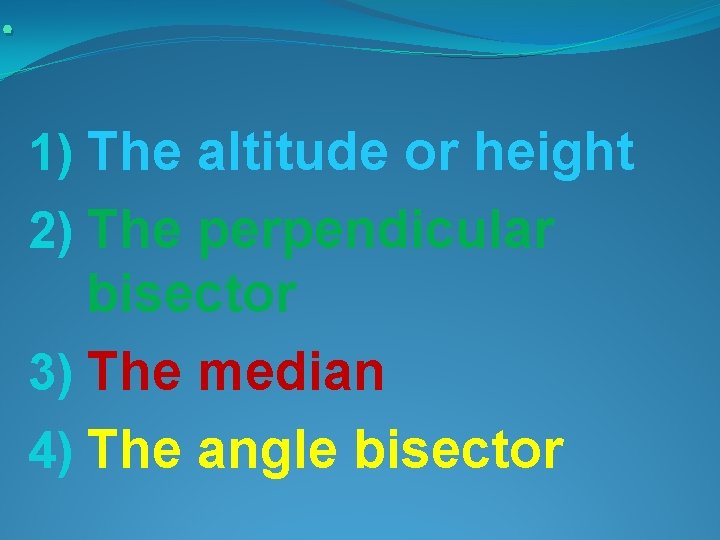 . 1) The altitude or height 2) The perpendicular bisector 3) The median 4)