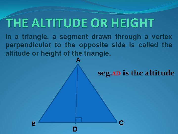 THE ALTITUDE OR HEIGHT In a triangle, a segment drawn through a vertex perpendicular