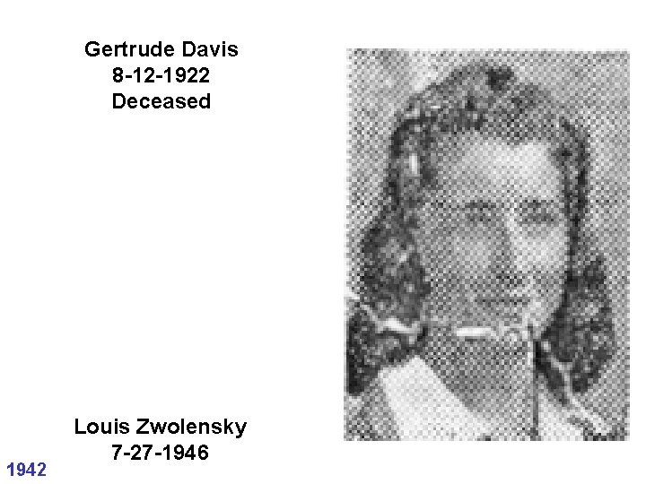 Gertrude Davis 8 -12 -1922 Deceased 1942 Louis Zwolensky 7 -27 -1946 Gertrude Davis 8 -12 -1922 Deceased 1942 Louis Zwolensky 7 -27 -1946