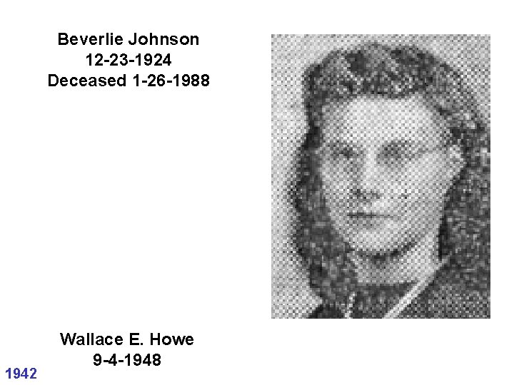 Beverlie Johnson 12 -23 -1924 Deceased 1 -26 -1988 1942 Wallace E. Howe 9 Beverlie Johnson 12 -23 -1924 Deceased 1 -26 -1988 1942 Wallace E. Howe 9