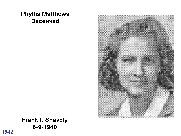 Phyllis Matthews Deceased 1942 Frank I. Snavely 6 -9 -1948 Phyllis Matthews Deceased 1942 Frank I. Snavely 6 -9 -1948