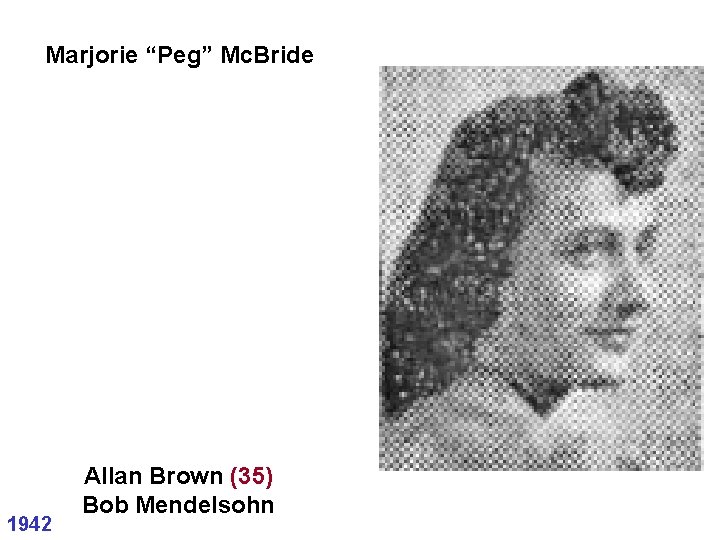 Marjorie “Peg” Mc. Bride 1942 Allan Brown (35) Bob Mendelsohn Marjorie “Peg” Mc. Bride 1942 Allan Brown (35) Bob Mendelsohn