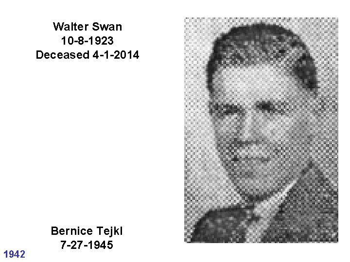 Walter Swan 10 -8 -1923 Deceased 4 -1 -2014 1942 Bernice Tejkl 7 -27 Walter Swan 10 -8 -1923 Deceased 4 -1 -2014 1942 Bernice Tejkl 7 -27
